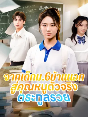 จากเด็กม.6บ้านนอก สู่คุณหนูตัวจริงตระกูลรวย