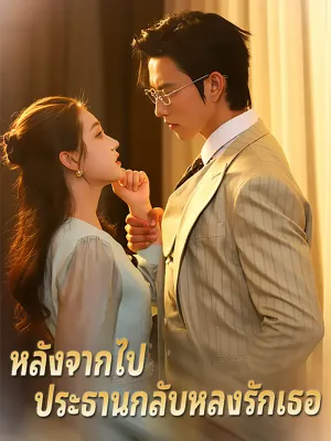 หลังจากไป ประธานกลับหลงรักเธอ